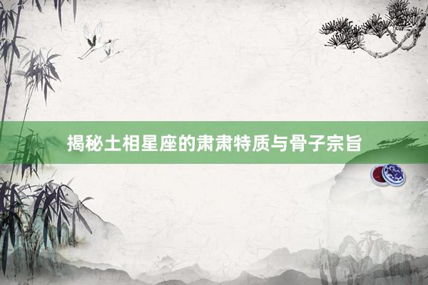 揭秘土相星座的肃肃特质与骨子宗旨