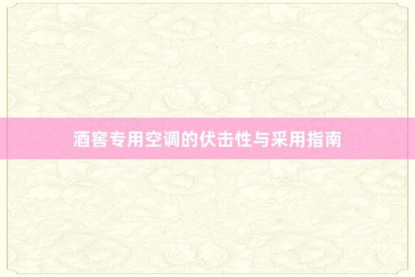 酒窖专用空调的伏击性与采用指南