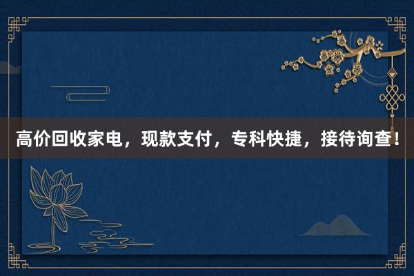 高价回收家电，现款支付，专科快捷，接待询查！